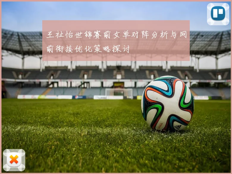 王祉怡世锦赛前女单对阵分析与网前衔接优化策略探讨