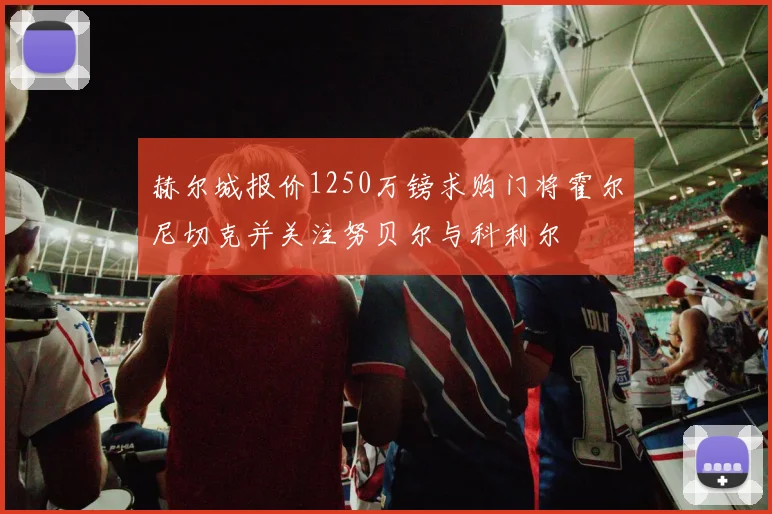 赫尔城报价1250万镑求购门将霍尔尼切克并关注努贝尔与科利尔
