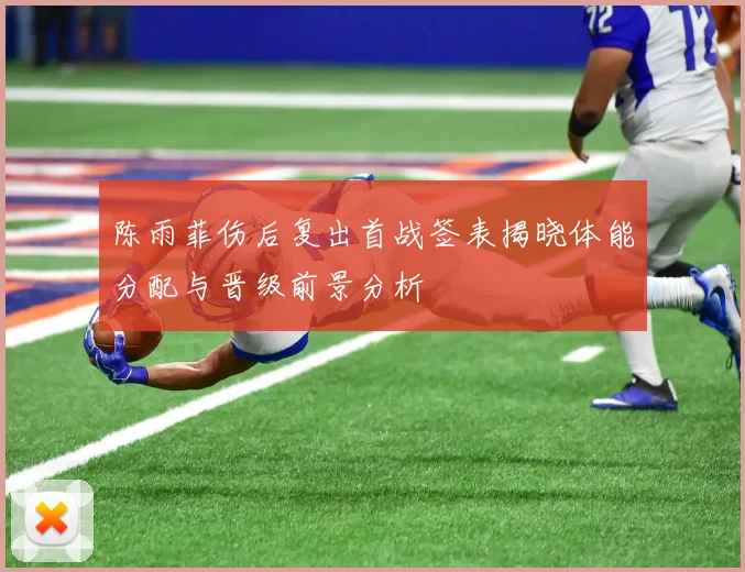 陈雨菲伤后复出首战签表揭晓体能分配与晋级前景分析