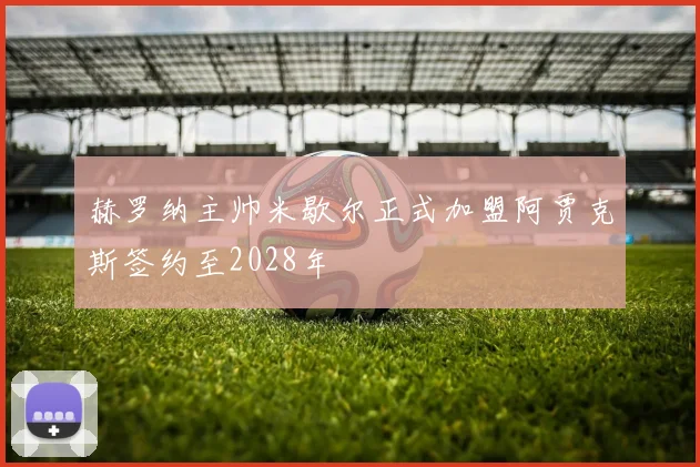 赫罗纳主帅米歇尔正式加盟阿贾克斯签约至2028年