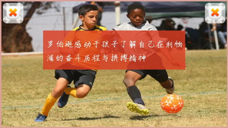 罗伯逊感动于孩子了解自己在利物浦的奋斗历程与拼搏精神