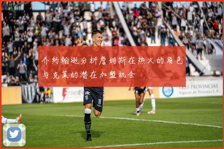 乔约翰逊分析詹姆斯在热火的角色与克莱的潜在加盟机会