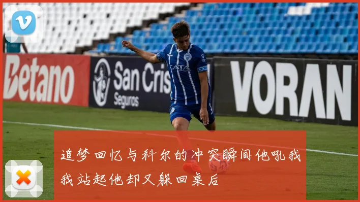 追梦回忆与科尔的冲突瞬间他吼我我站起他却又躲回桌后