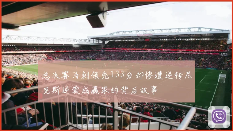 总决赛马刺领先133分却惨遭逆转尼克斯逆袭成赢家的背后故事
