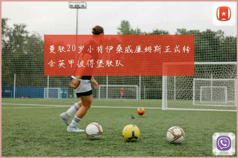 曼联20岁小将伊桑威廉姆斯正式转会英甲彼得堡联队
