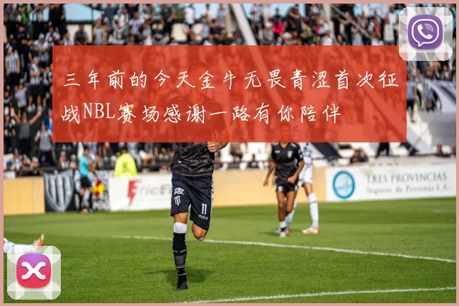 三年前的今天金牛无畏青涩首次征战NBL赛场感谢一路有你陪伴