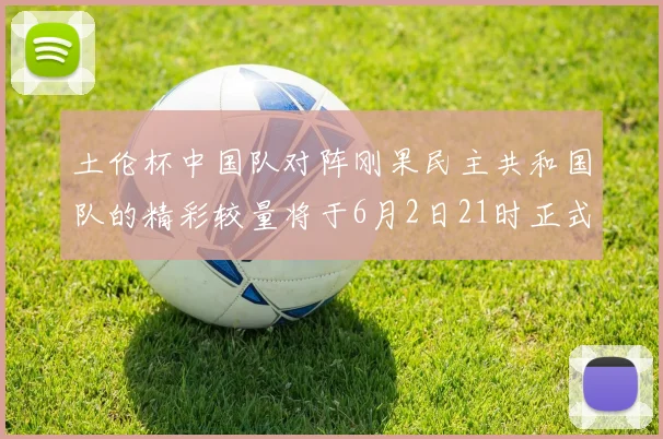 土伦杯中国队对阵刚果民主共和国队的精彩较量将于6月2日21时正式开启